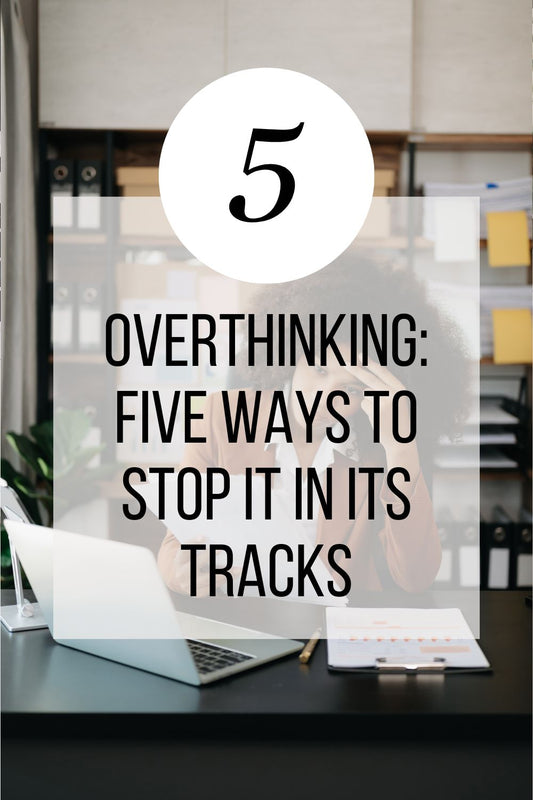 Overthinking: Five Ways to Stop It in its Tracks